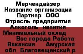 Мерчендайзер › Название организации ­ Партнер, ООО › Отрасль предприятия ­ Алкоголь, напитки › Минимальный оклад ­ 30 000 - Все города Работа » Вакансии   . Амурская обл.,Благовещенский р-н